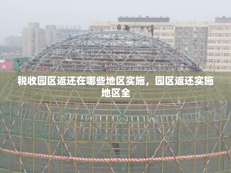 稅收?qǐng)@區(qū)返還在哪些地區(qū)實(shí)施，園區(qū)返還實(shí)施地區(qū)全 行業(yè)新聞 第6張