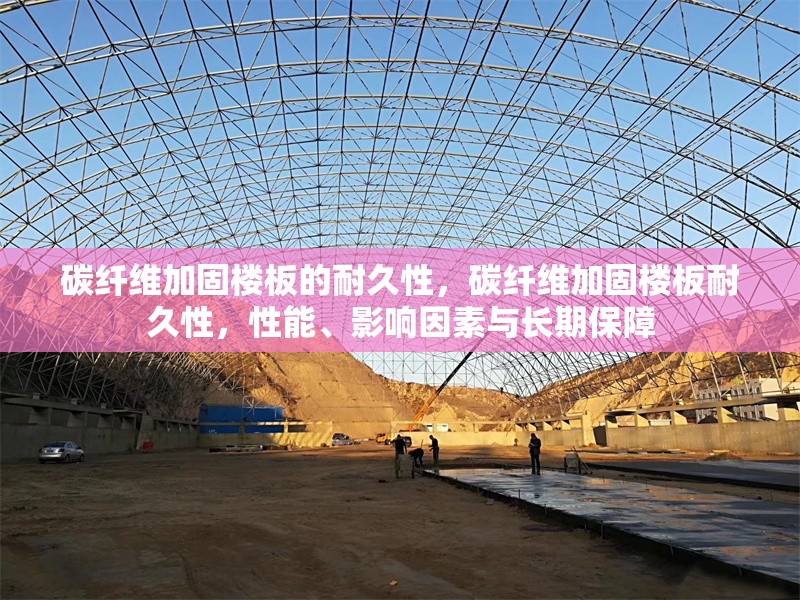 碳纖維加固樓板的耐久性，碳纖維加固樓板耐久性，性能、影響因素與長期保障