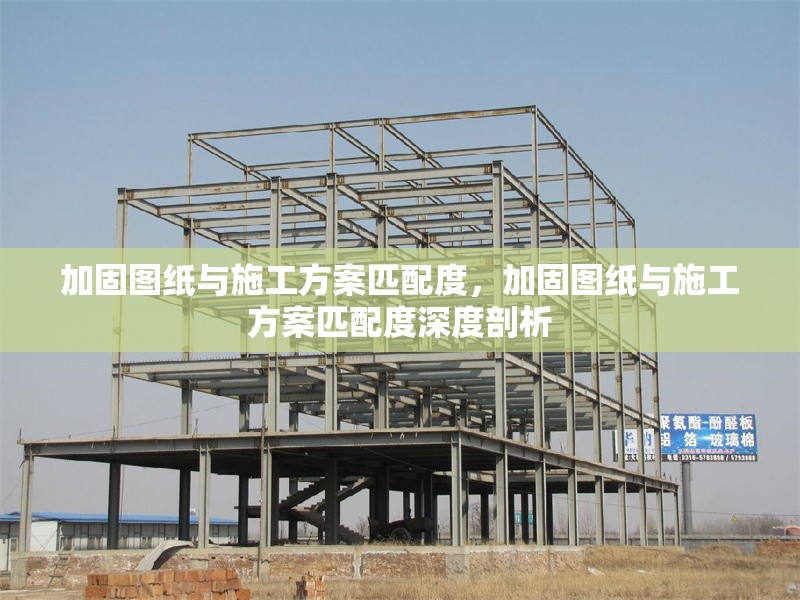 加固圖紙與施工方案匹配度，加固圖紙與施工方案匹配度深度剖析 行業(yè)新聞 第2張