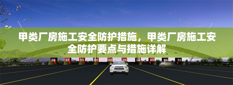 甲類廠房施工安全防護措施，甲類廠房施工安全防護要點與措施詳解 行業(yè)新聞 第1張