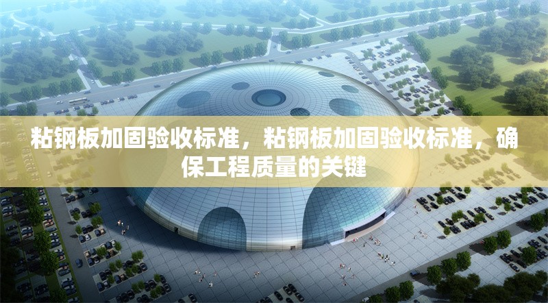 粘鋼板加固驗(yàn)收標(biāo)準(zhǔn)，粘鋼板加固驗(yàn)收標(biāo)準(zhǔn)，確保工程質(zhì)量的關(guān)鍵