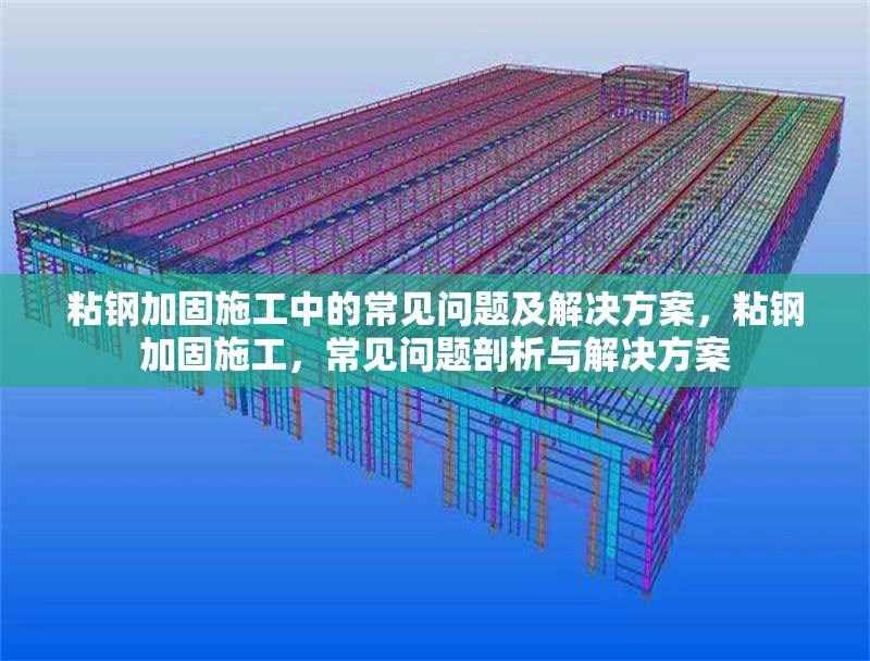 粘鋼加固施工中的常見問題及解決方案，粘鋼加固施工，常見問題剖析與解決方案