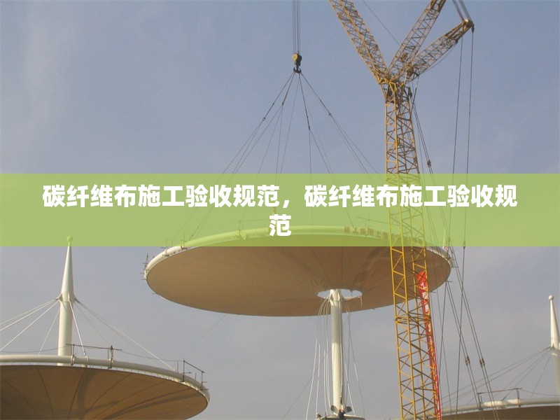 碳纖維布施工驗收規(guī)范，碳纖維布施工驗收規(guī)范