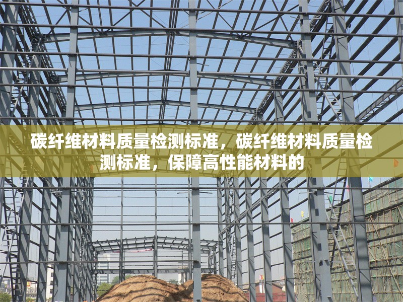 碳纖維材料質(zhì)量檢測標(biāo)準(zhǔn)，碳纖維材料質(zhì)量檢測標(biāo)準(zhǔn)，保障高性能材料的 行業(yè)新聞 第6張
