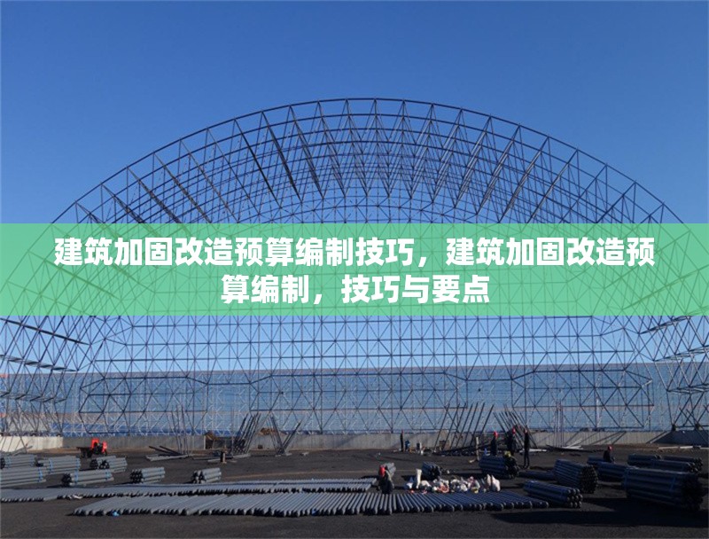 建筑加固改造預(yù)算編制技巧，建筑加固改造預(yù)算編制，技巧與要點(diǎn)