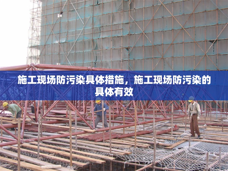 施工現(xiàn)場(chǎng)防污染具體措施，施工現(xiàn)場(chǎng)防污染的具體有效 行業(yè)新聞 第4張