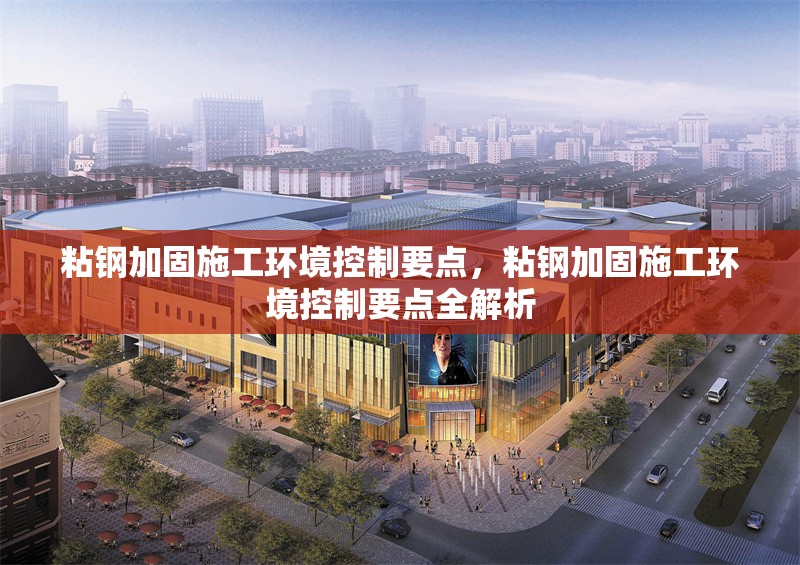 粘鋼加固施工環(huán)境控制要點，粘鋼加固施工環(huán)境控制要點全解析
