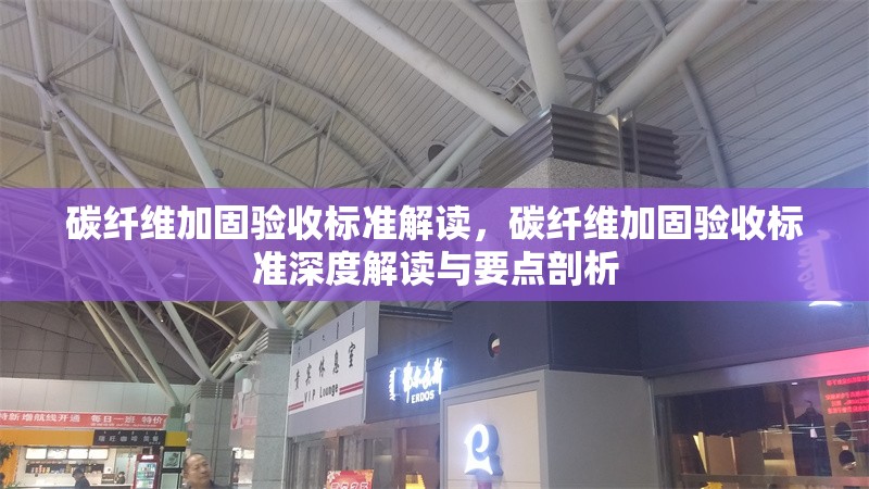 碳纖維加固驗(yàn)收標(biāo)準(zhǔn)解讀，碳纖維加固驗(yàn)收標(biāo)準(zhǔn)深度解讀與要點(diǎn)剖析