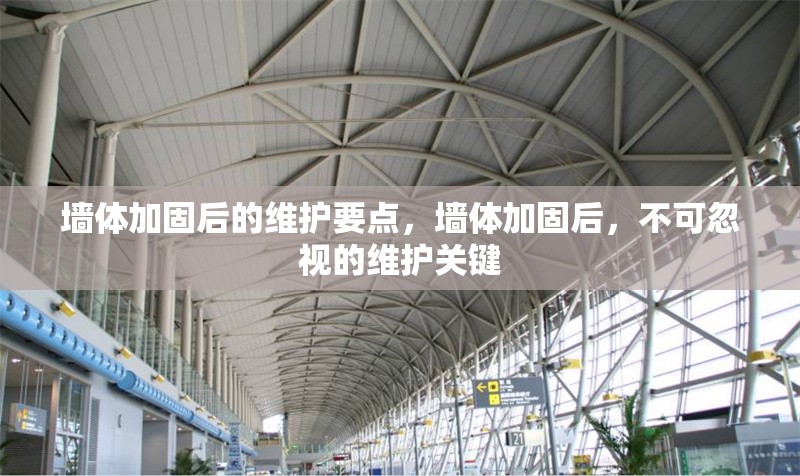 墻體加固后的維護要點，墻體加固后，不可忽視的維護關(guān)鍵 行業(yè)新聞