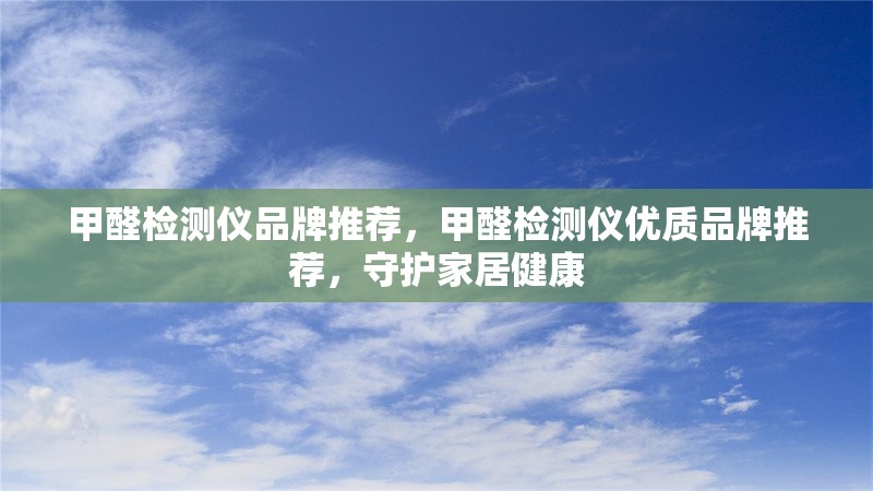 甲醛檢測儀品牌推薦，甲醛檢測儀優(yōu)質(zhì)品牌推薦，守護家居健康 行業(yè)新聞 第6張