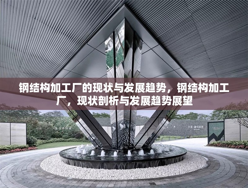 鋼結(jié)構(gòu)加工廠的現(xiàn)狀與發(fā)展趨勢(shì)，鋼結(jié)構(gòu)加工廠，現(xiàn)狀剖析與發(fā)展趨勢(shì)展望