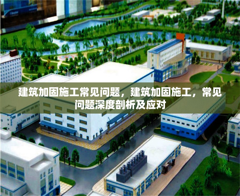 建筑加固施工常見問題，建筑加固施工，常見問題深度剖析及應對