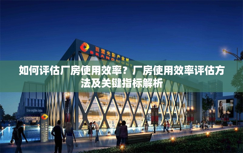 如何評估廠房使用效率？廠房使用效率評估方法及關鍵指標解析 行業(yè)新聞 第6張