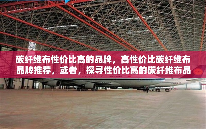 碳纖維布性價(jià)比高的品牌，高性價(jià)比碳纖維布品牌推薦，或者，探尋性價(jià)比高的碳纖維布品牌 行業(yè)新聞 第6張