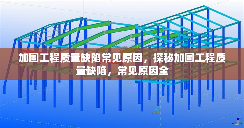 加固工程質(zhì)量缺陷常見原因，探秘加固工程質(zhì)量缺陷，常見原因全，加固工程質(zhì)量缺陷的常見原因分析與防范對策 行業(yè)新聞 第1張