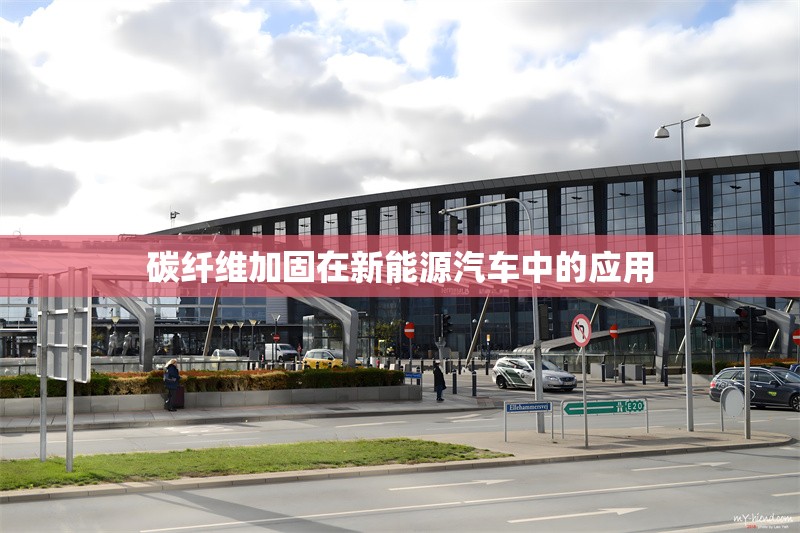 碳纖維加固在新能源汽車中的應(yīng)用，碳纖維加固技術(shù)在新能源汽車中的應(yīng)用與優(yōu)勢