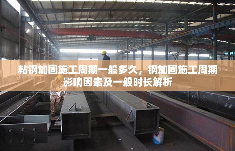 粘鋼加固施工周期一般多久，鋼加固施工周期影響因素及一般時長解析 行業(yè)新聞 第6張