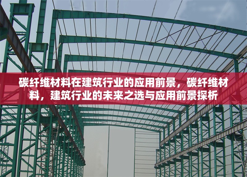 碳纖維材料在建筑行業(yè)的應(yīng)用前景，碳纖維材料，建筑行業(yè)的未來之選與應(yīng)用前景探析 行業(yè)新聞 第6張