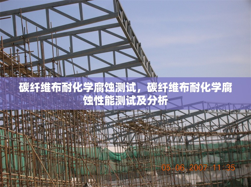 碳纖維布耐化學腐蝕測試，碳纖維布耐化學腐蝕性能測試及分析 行業(yè)新聞 第6張
