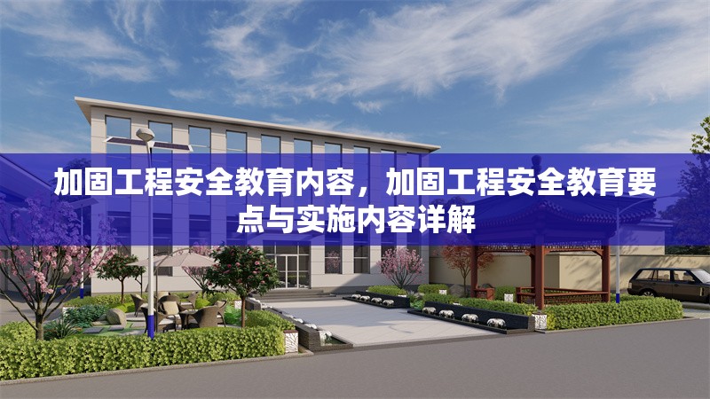 加固工程安全教育內(nèi)容，加固工程安全教育要點(diǎn)與實(shí)施內(nèi)容詳解 行業(yè)新聞 第6張