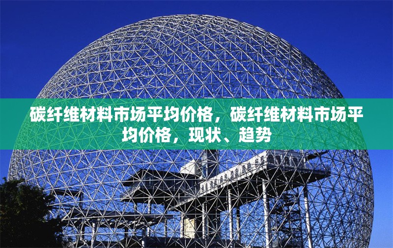 碳纖維材料市場平均價(jià)格，碳纖維材料市場平均價(jià)格，現(xiàn)狀、趨勢 行業(yè)新聞