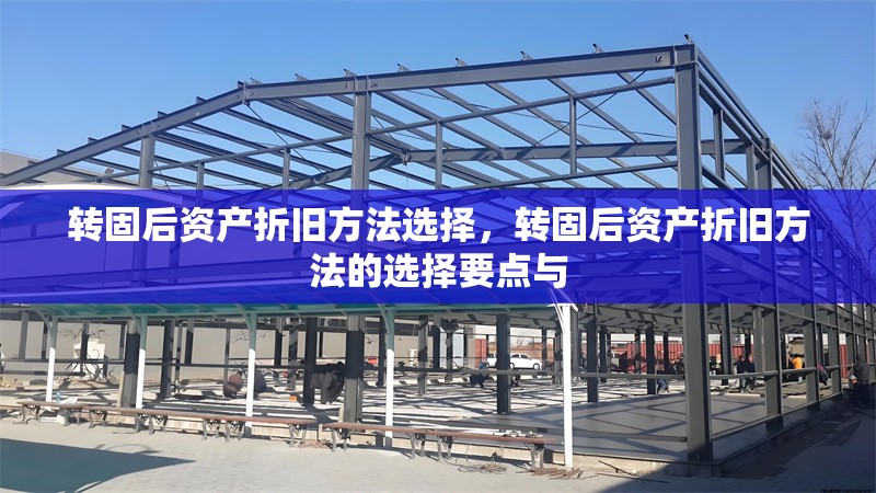轉(zhuǎn)固后資產(chǎn)折舊方法選擇，轉(zhuǎn)固后資產(chǎn)折舊方法的選擇要點(diǎn)與 行業(yè)新聞 第1張