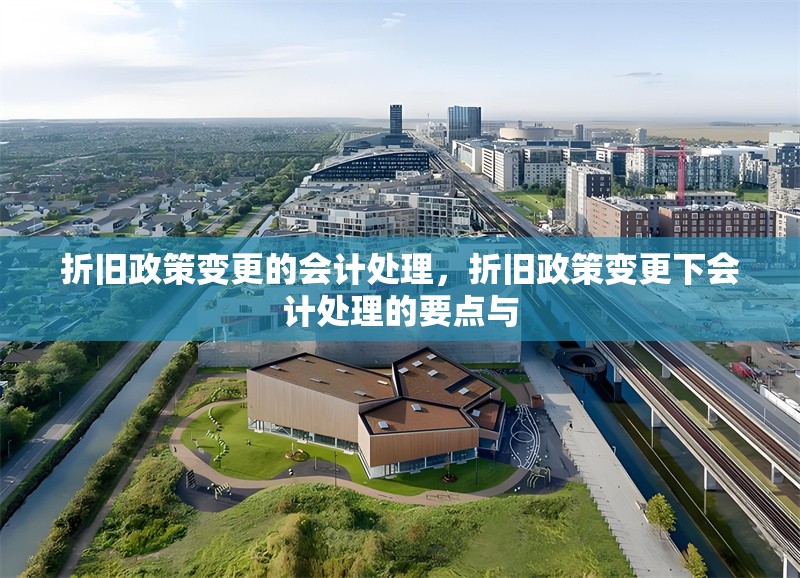 折舊政策變更的會計處理，折舊政策變更下會計處理的要點與 行業(yè)新聞 第6張