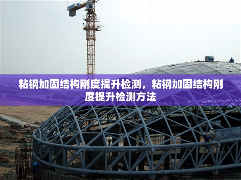 粘鋼加固結構剛度提升檢測，粘鋼加固結構剛度提升檢測方法