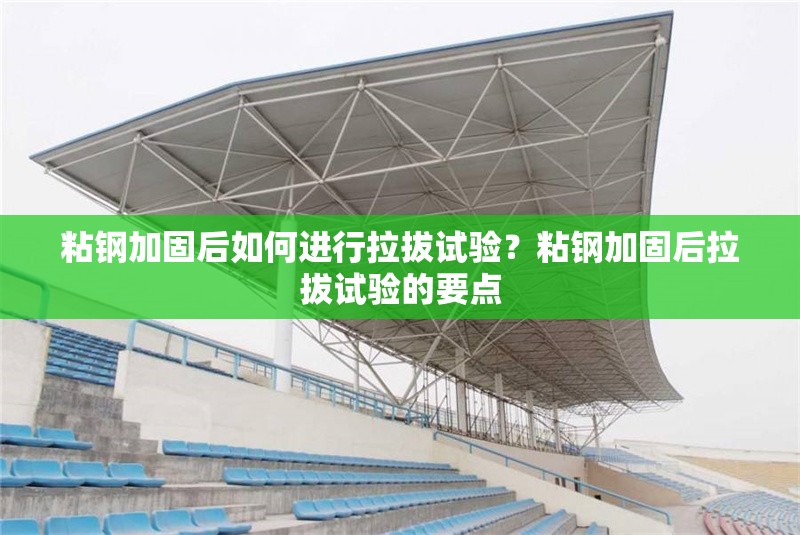 粘鋼加固后如何進(jìn)行拉拔試驗(yàn)？粘鋼加固后拉拔試驗(yàn)的要點(diǎn) 行業(yè)新聞 第4張