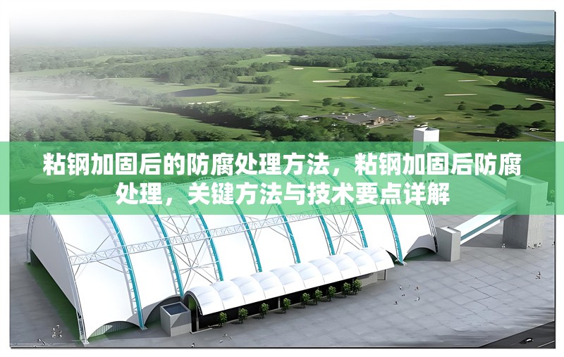 粘鋼加固后的防腐處理方法，粘鋼加固后防腐處理，關鍵方法與技術要點詳解 行業(yè)新聞 第6張