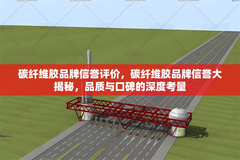 碳纖維膠品牌信譽(yù)評價，碳纖維膠品牌信譽(yù)大揭秘，品質(zhì)與口碑的深度考量