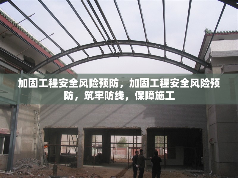 加固工程安全風(fēng)險(xiǎn)預(yù)防，加固工程安全風(fēng)險(xiǎn)預(yù)防，筑牢防線，保障施工 行業(yè)新聞 第6張