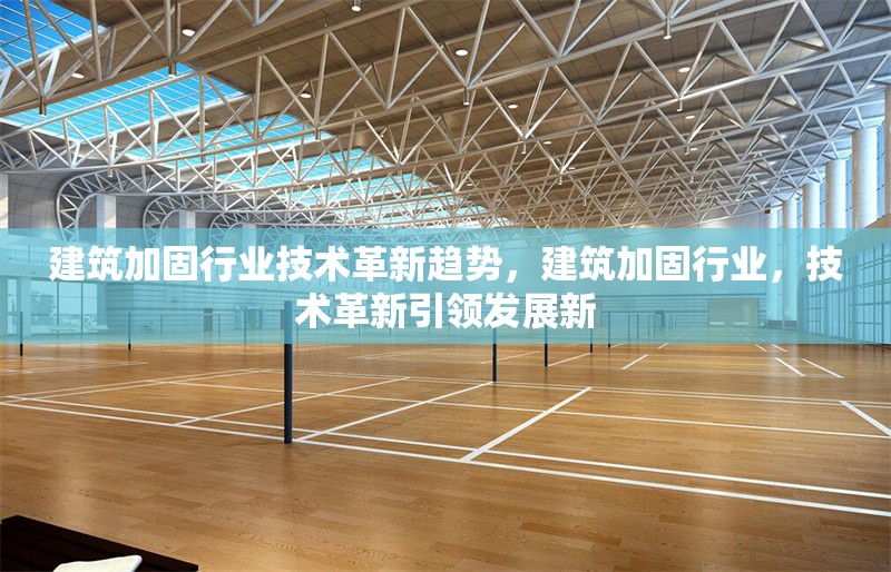 建筑加固行業(yè)技術(shù)革新趨勢，建筑加固行業(yè)，技術(shù)革新引領(lǐng)發(fā)展新 行業(yè)新聞 第6張