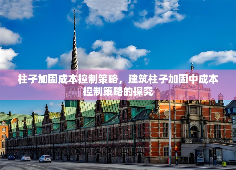 柱子加固成本控制策略，建筑柱子加固中成本控制策略的探究 行業(yè)新聞 第6張