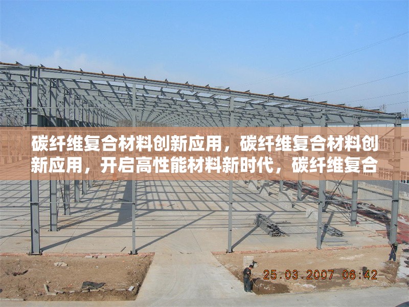 碳纖維復(fù)合材料創(chuàng)新應(yīng)用，碳纖維復(fù)合材料創(chuàng)新應(yīng)用，開啟高性能材料新時代，碳纖維復(fù)合材料創(chuàng)新應(yīng)用，引領(lǐng)多領(lǐng)域變革，探索碳纖維復(fù)合材料創(chuàng)新應(yīng)用的無限可能，碳纖維復(fù)合材料創(chuàng)新應(yīng)用，科技與工業(yè)的完美融合 行業(yè)新聞