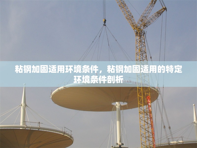 粘鋼加固適用環(huán)境條件，粘鋼加固適用的特定環(huán)境條件剖析
