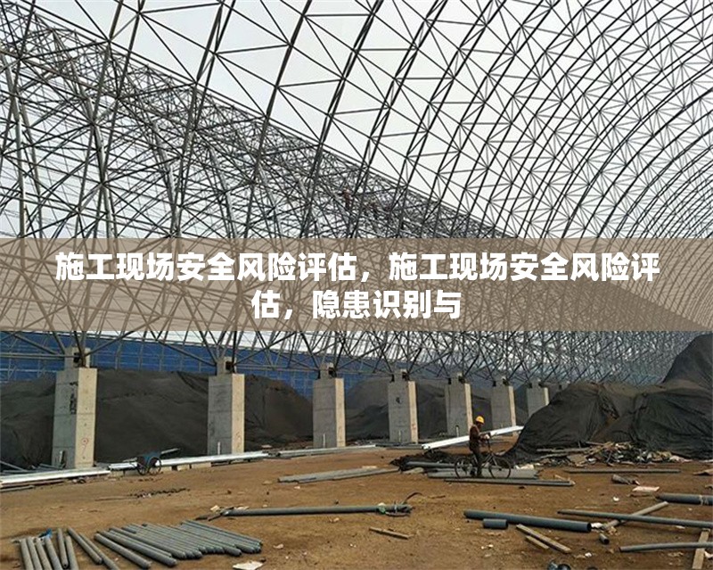 施工現(xiàn)場安全風險評估，施工現(xiàn)場安全風險評估，隱患識別與 行業(yè)新聞 第6張