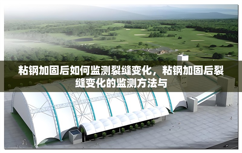 粘鋼加固后如何監(jiān)測(cè)裂縫變化，粘鋼加固后裂縫變化的監(jiān)測(cè)方法與 行業(yè)新聞 第6張