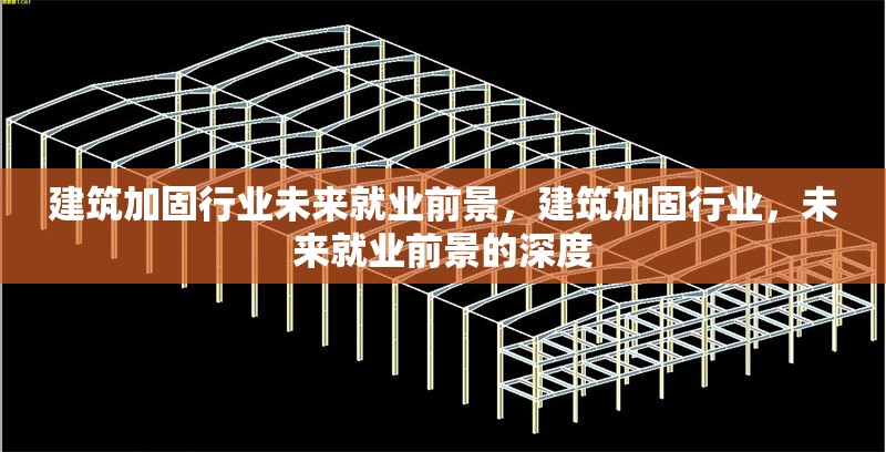 建筑加固行業(yè)未來(lái)就業(yè)前景，建筑加固行業(yè)，未來(lái)就業(yè)前景的深度 行業(yè)新聞