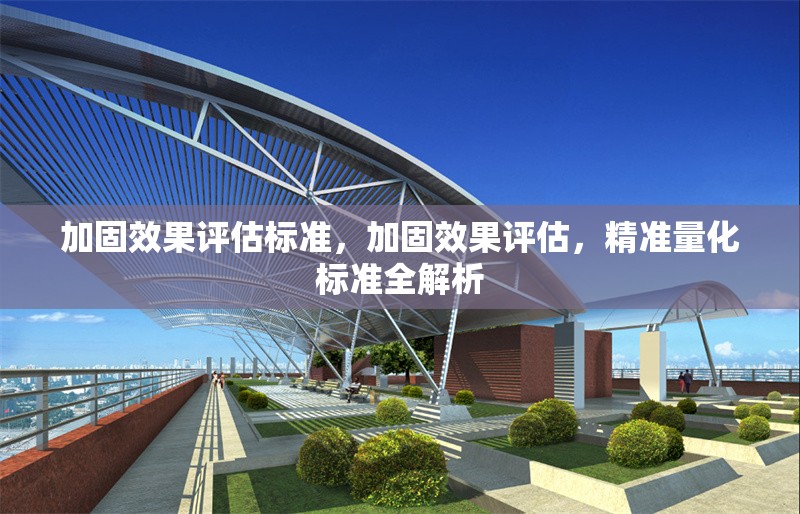 加固效果評估標(biāo)準(zhǔn)，加固效果評估，精準(zhǔn)量化標(biāo)準(zhǔn)全解析 行業(yè)新聞 第6張