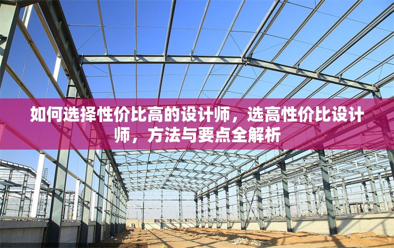 如何選擇性價(jià)比高的設(shè)計(jì)師，選高性價(jià)比設(shè)計(jì)師，方法與要點(diǎn)全解析