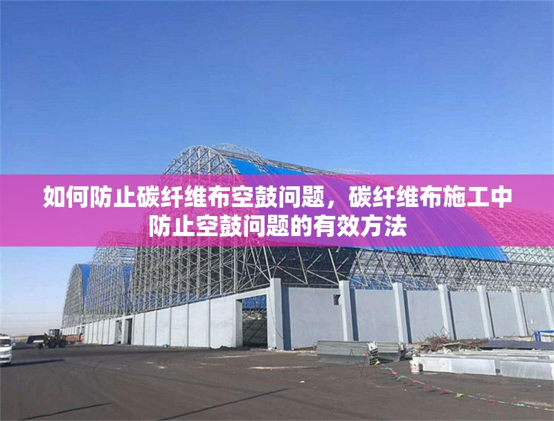 如何防止碳纖維布空鼓問(wèn)題，碳纖維布施工中防止空鼓問(wèn)題的有效方法