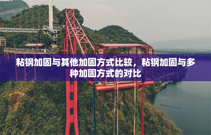 粘鋼加固與其他加固方式比較，粘鋼加固與多種加固方式的對比 行業(yè)新聞 第6張