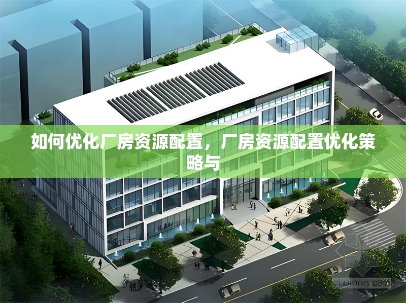 如何優(yōu)化廠房資源配置，廠房資源配置優(yōu)化策略與 行業(yè)新聞 第6張