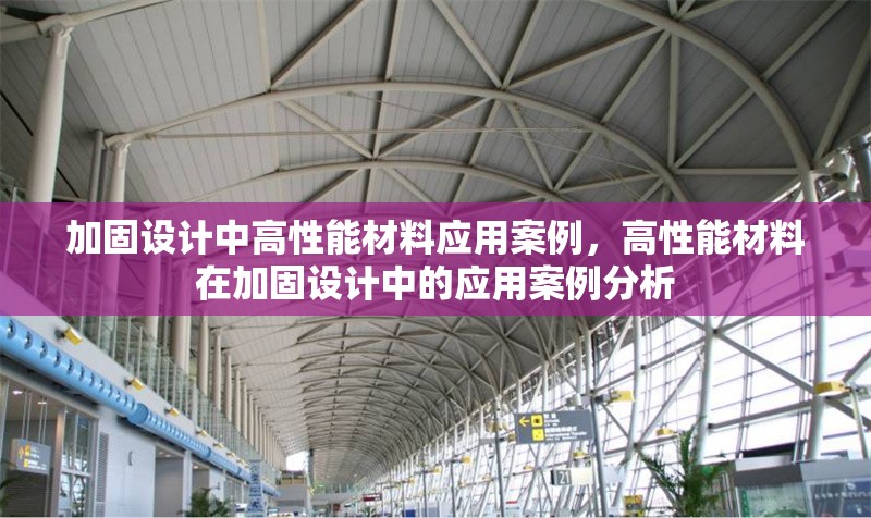 加固設計中高性能材料應用案例，高性能材料在加固設計中的應用案例分析