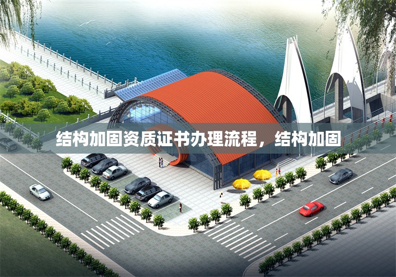 結(jié)構(gòu)加固資質(zhì)證書辦理流程，結(jié)構(gòu)加固，結(jié)構(gòu)加固資質(zhì)證書辦理全流程指南