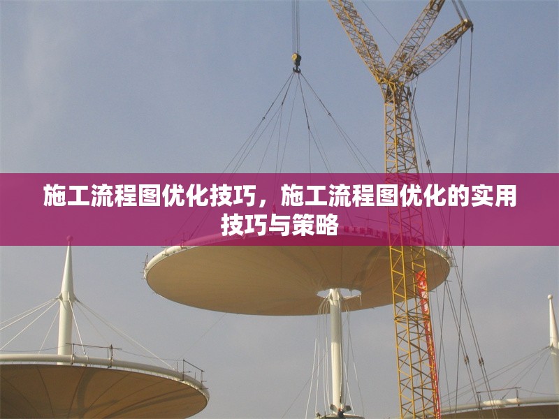 施工流程圖優(yōu)化技巧，施工流程圖優(yōu)化的實(shí)用技巧與策略 行業(yè)新聞 第6張