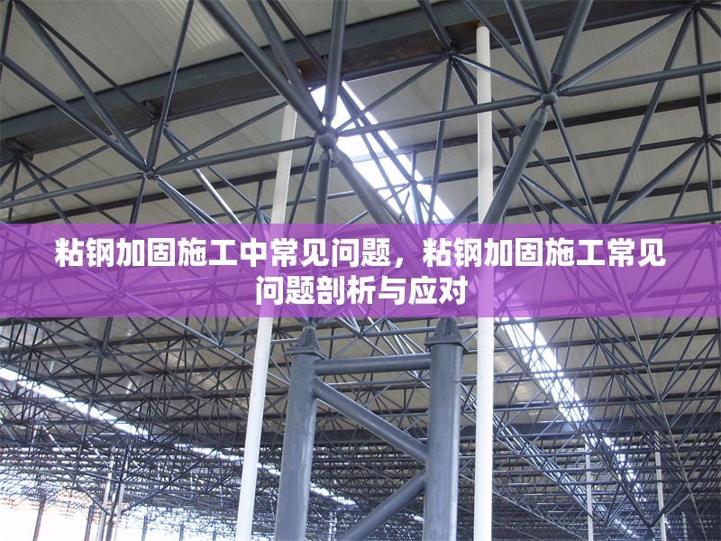 粘鋼加固施工中常見問題，粘鋼加固施工常見問題剖析與應(yīng)對(duì) 行業(yè)新聞 第1張
