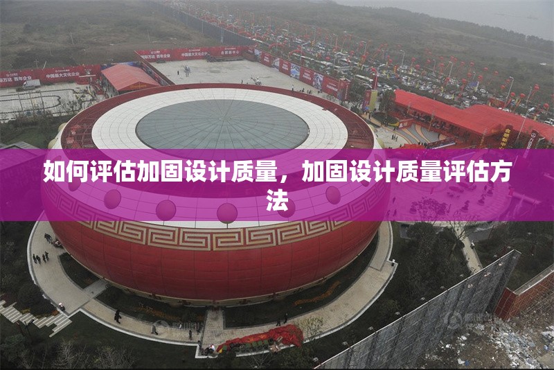 如何評估加固設(shè)計質(zhì)量，加固設(shè)計質(zhì)量評估方法，加固設(shè)計質(zhì)量評估方法與實踐指南 行業(yè)新聞 第6張