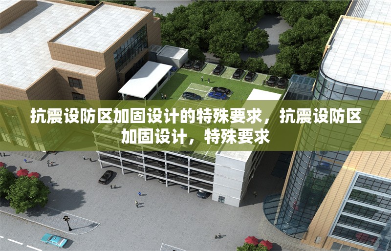 抗震設(shè)防區(qū)加固設(shè)計(jì)的特殊要求，抗震設(shè)防區(qū)加固設(shè)計(jì)，特殊要求 行業(yè)新聞 第1張